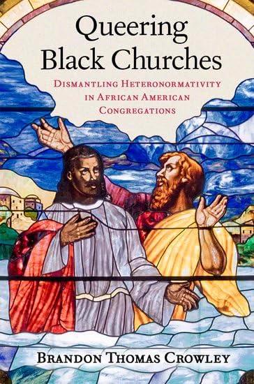 Book cover of 	Queering black churches : dismantling heteronormativity in African American congregations / Brandon Thomas Crowley. featuring a stained glass window artwork of 2 men.