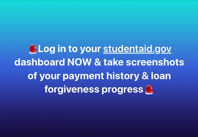 Blue graphic that reads "Log into your studentaid.gov dashboard NOW and take screenshots of your payment history & loan forgiveness progress."