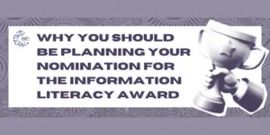 A newsprint style image on a hand holding a trophy next to the statement " Why you should be planning your nomination for the Information Literacy Award" with a purple paisley background. 
