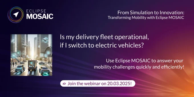 A graphic containing the most important information about the webinar on 20 March 2025: ‘From Simulation to Innovation. Transforming Mobility with Eclipse MOSAIC. Is my delivery fleet operational, if I switch to electric vehicles? Join the Webinar on 20.03.2025.’ 