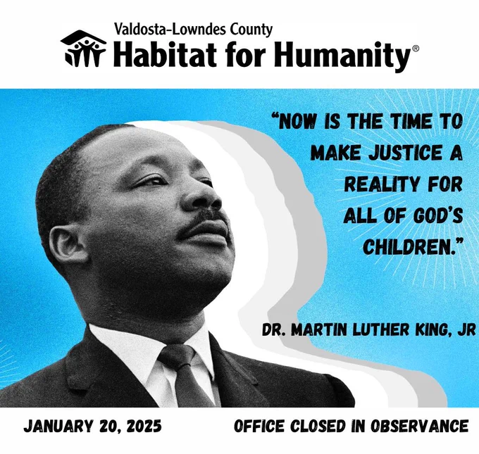 “Now is the time to make justice a reality for all of God’s children.”
Dr. Martin Luther King Junior famously stated these words while playing a critical role in the passage of the Fair Housing Act of 1968. 

Dr. King wanted to enforce that everyone’s children need to live in a safe and peaceful environment when they grow up.

At Valdosta-Lowndes County Habitat for Humanity, we remember not only the man, we remember the legacy he brought forth and we continue to advocate for safe, affordable homeownership for the families in our community.

Our office is closed today in observance of this holiday.
#valdostalowndeshabitat #buildingourcommunity #weloveourcommunity #valdosta #ValdostaLowndesCountyHabitatReStore #DonateItems #HabitatVolunteers 
