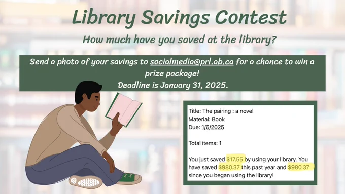 Image: Male sitting reading a book beside image of a library checkout receipt
Text: Library Savings Context How much have you saved at the library
Send a photo of your savings to socialmedia@prl.ab.ca for a chance to win a prize package Deadline is January 31, 2025
