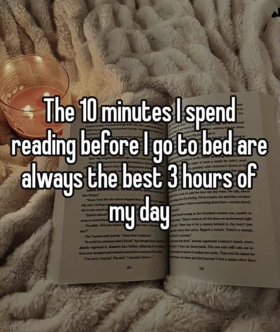 The ten minutes I spend reading before bed are always the best three hours of my day.