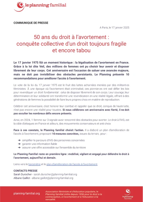 50 ans du droit à l’avortement :
conquête collective d'un droit toujours fragile et encore tabou
Le 17 janvier 1975 fût un moment historique : la légalisation de l’avortement en France. Grâce à la loi dite Veil, des millions de femmes ont pu choisir leur avenir et disposer librement de leur corps. Cet anniversaire est l’occasion de saluer une avancée majeure, mais ne doit pas invisibiliser des obstacles persistants. Le Planning présente 10 recommandations pour améliorer l'accès à l'avortement.
Le vote de la loi du 17 janvier 1975 est le fruit des luttes acharnées menées par des militant·es féministes. À une époque où l’avortement était criminalisé, ces pionnier.es ont osé défi er les lois pour revendiquer un droit fondamental : celui de disposer librement de son corps. Leur courage, leur détermination et leur solidarité ont transformé une revendication en une réalité légale, offrant à des générations de femmes la possibilité de faire leurs propres choix en matière de reproduction.
