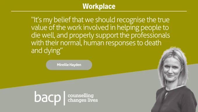 Workplace

“It’s my belief that we should recognise the true value of the work involved in helping people to die well, and properly support the professionals with their normal, human responses to death and dying”

Mireille Hayden
