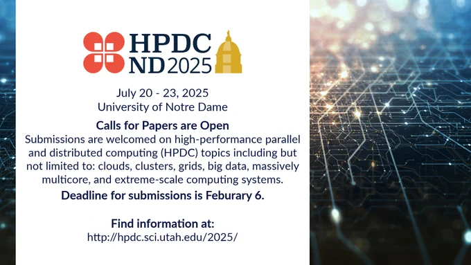 This image includes a background of a circuit board that has a gold sparkle in the center - with deep blue closer to the edges. In a white box, there is text beneath the HPDC ND 2025 logo that reads:
July 20 - 23, 2025 at the University of Notre Dame

Calls for Papers are Open: Submissions are welcomed on high-performance parallel and distributing computing (HPDC) topics including but not limited to: clouds, clusters, grids, big data, massively multicore, and extreme-scale computing systems. Deadline for submissions is February 6. Find information at http://hpdc.sci.utah.edu/2025/