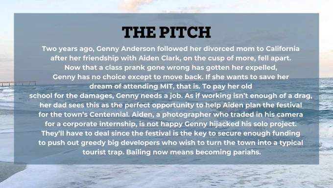 Two years ago, Genny Anderson followed her divorced mom to California 
after her friendship with Aiden Clark, on the cusp of more, fell apart. 
Now that a class prank gone wrong has gotten her expelled, 
Genny has no choice except to move back. If she wants to save her 
dream of attending MIT, that is. To pay her old 
school for the damages, Genny needs a job. As if working isn’t enough of a drag, 
her dad sees this as the perfect opportunity to help Aiden plan the festival 
for the town’s Centennial. Aiden, a photographer who traded in his camera 
for a corporate internship, is not happy Genny hijacked his solo project. 
They’ll have to deal since the festival is the key to secure enough funding 
to push out greedy big developers who wish to turn the town into a typical 
tourist trap. Bailing now means becoming pariahs.