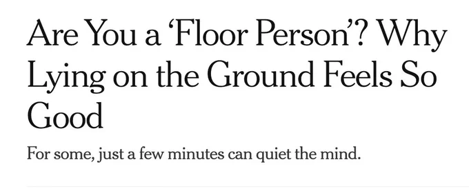 Pictured: A screenshot from a 2024 New York Times article. The headline says are you a floor person? why lying on the ground feels so good. The sub-headline says for some, just a few minutes can quiet the mind. it has been a rough week, it's floor time.