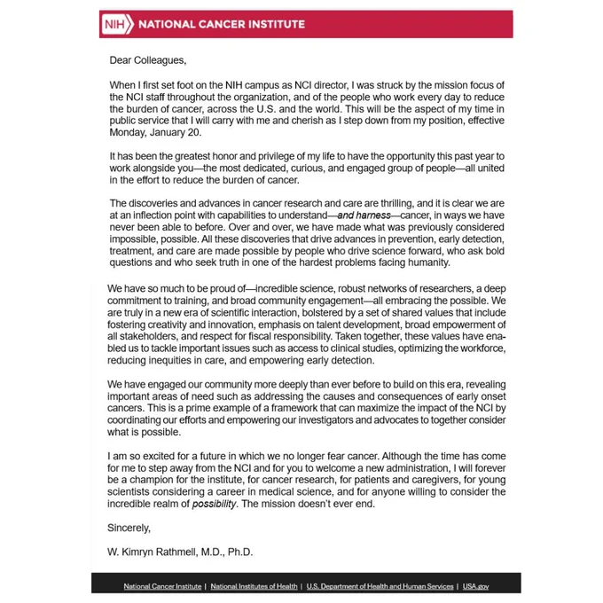 A letter with a header featuring the National Cancer Institute logo. The letter text reads, "Dear Colleagues, When I first set foot on the NIH campus as NCI director, I was struck by the mission focus of the NCI staff throughout the organization, and of the people who work every day to reduce the burden of cancer, across the U.S. and the world. This will be the aspect of my time in public service that I will carry with me and cherish as I step down from my position, effective Monday, January 20. It has been the greatest honor and privilege of my life to have the opportunity this past year to work alongside you—the most dedicated, curious, and engaged group of people—all united in the effort to reduce the burden of cancer. Sincerely, W. Kimryn Rathmell, M.D., Ph.D.