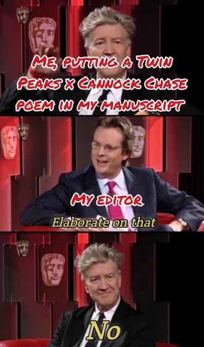 David Lynch meme. Me, putting a Twin Peaks x Cannock Chase poem in my manuscript. My editor. Elaborate on that. Me. No. 