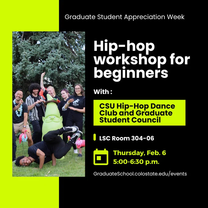 Graduate student appreciation week
Hip-hop workshop for beginners with CSU hip-hop dance club and graduate student council.
Date: Thursday, Feb.6. Time: 5:00-6:30 p.m. Location: LSC Room 304-06