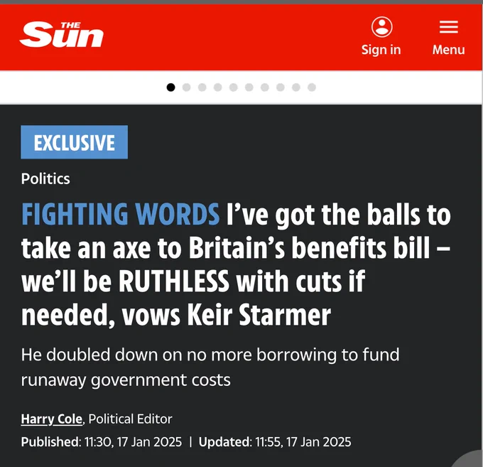“Screenshot of a headline from The Sun newspaper. The headline reads: ‘FIGHTING WORDS - I’ve got the balls to take an axe to Britain’s benefits bill – we’ll be RUTHLESS with cuts if needed, vows Keir Starmer.’ Subheading: ‘He doubled down on no more borrowing to fund runaway government costs.’ By Harry Cole, Political Editor, published on 17 January 2025.”