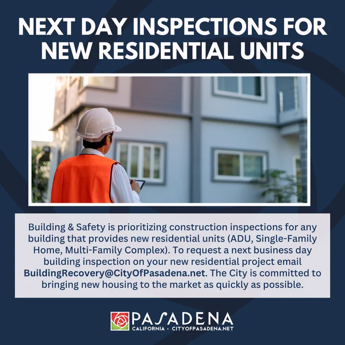 NEXT DAY INSPECTIONS FOR NEW RESIDENTIAL UNITS
Building & Safety is prioritizing construction inspections for any building that provides new residential units (ADU, Single-Family Home, Multi-Family Complex). To request a next business day building inspection on your new residential project email BuildingRecovery@CityOfPasadena.net. The City is committed to bringing new housing to the market as quickly as possible.
