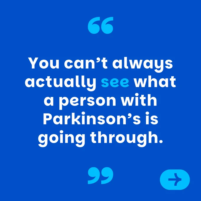 Mid-blue graphic, with lighter blue quotation marks and white text which reads "You can’t always actually see what a person with Parkinson’s is going through."
