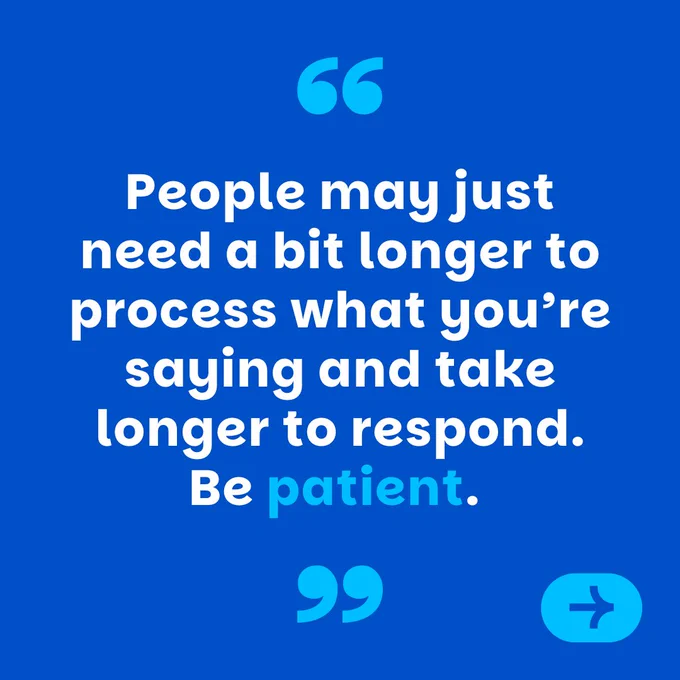 Mid-blue graphic, with lighter blue quotation marks and white text which reads "People may just need a bit longer to process what you’re saying and take longer to respond. Be patient."