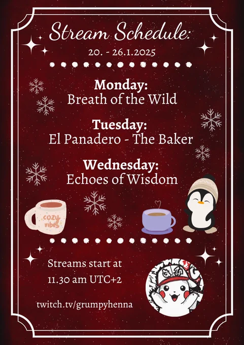 Stream Schedule:
20. - 26.1.2025

Monday:
Breath of the Wild

Tuesday:
El Panadero - The Baker

Wednesday:
Echoes of Wisdom

Streams start at 11.30 am UTC 2

twitch.tv/grumpyhenna