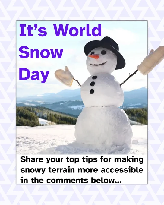 Image of a snowman wearing a hat and with twigs for arm pointing upwards with mittens on the end. Its face has a carrot for a nose, with button eyes and twig for a mouth, smiling. There's a snowy mountain terrain in the background. text reads, 'It's world snow day. Share your top tips for making snowy terrain more accessible in the comments below...".
