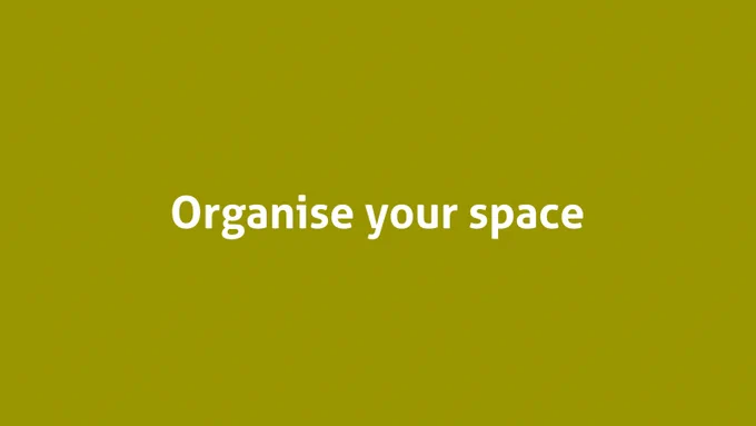 Organise your space
