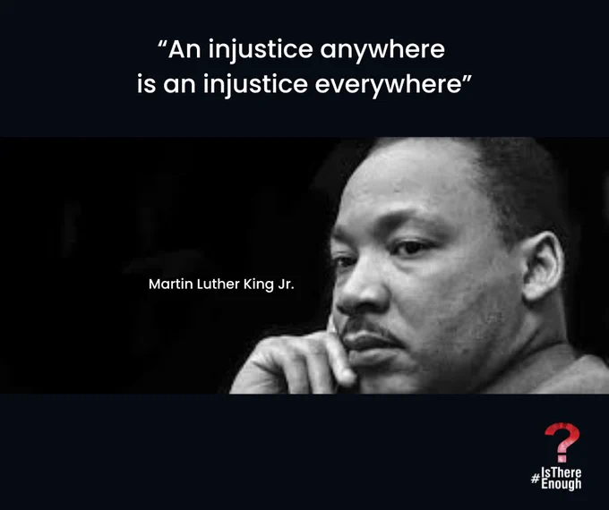An injustice anywhere is an injustice everywhere, MLK
