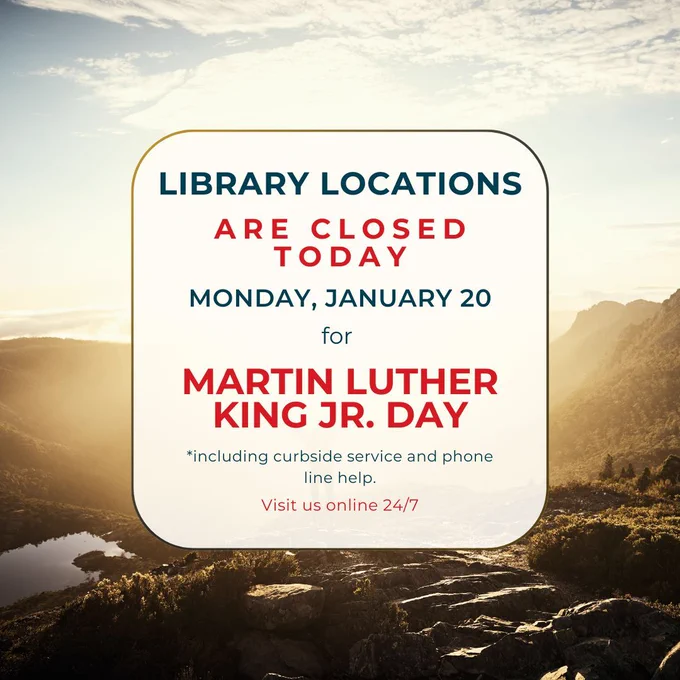 Library locations are closed today Monday, January 20 for Martin Luther King, Jr. Day including curbside service and phone line help. Visit us online 24/7