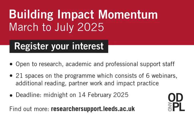 March to July 2025. Open to research, academic and professional support staff. 21 spaces on the programme, consisting of 6 webinars, additional reading, partner work and impact practice. Deadline midnight on 14 February 2025. Find out more at researchersupport.leeds.ac.uk. 