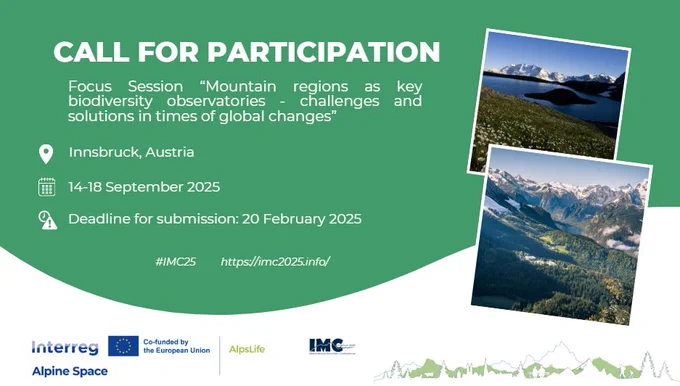 🔔 Call for Participation: International Mountain Conference 2025! 🔔
 
The AlpsLife project consortium will actively participate in the International Mountain Conference hashtag#IMC2025, held in Innsbruck, Austria, from 14 to 18 September 2025.

The conference is currently open for abstract submissions, and AlpsLife consortium invites interested stakeholders to submit contributions for its 𝐟𝐨𝐜𝐮𝐬 𝐬𝐞𝐬𝐬𝐢𝐨𝐧: 𝐌𝐨𝐮𝐧𝐭𝐚𝐢𝐧 𝐫𝐞𝐠𝐢𝐨𝐧𝐬 𝐚𝐬 𝐤𝐞𝐲 𝐛𝐢𝐨𝐝𝐢𝐯𝐞𝐫𝐬𝐢𝐭𝐲 𝐨𝐛𝐬𝐞𝐫𝐯𝐚𝐭𝐨𝐫𝐢𝐞𝐬 – challenges and solutions in times of global changes (FS 3.149).

The hashtag#IMC is the largest conference on mountain research, fostering cross-disciplinary exchange and prioritizing synthesis for a holistic understanding of mountain systems.

This session will explore how mountain regions can 𝐢𝐦𝐩𝐫𝐨𝐯𝐞 𝐛𝐢𝐨𝐝𝐢𝐯𝐞𝐫𝐬𝐢𝐭𝐲 𝐦𝐨𝐧𝐢𝐭𝐨𝐫𝐢𝐧𝐠 to address global changes, focusing on innovative methods like remote sensing and community-based approaches.

📍 In-person 