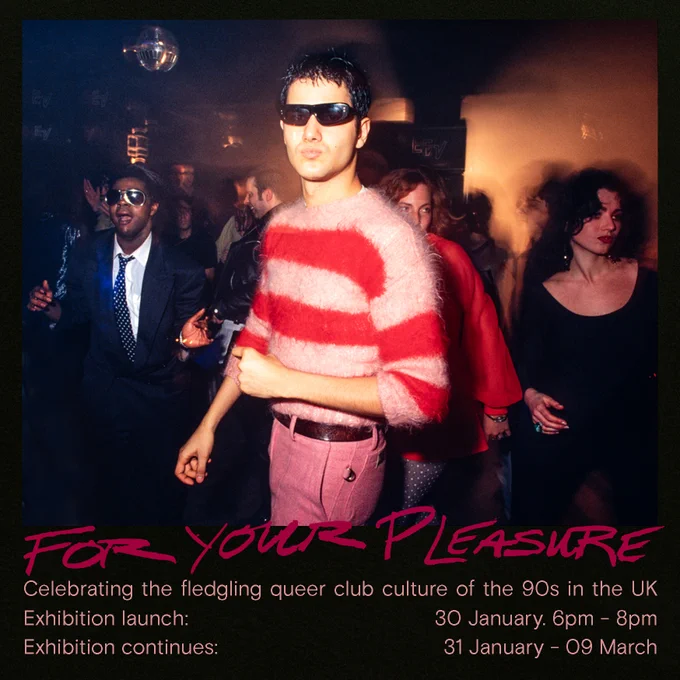 A vibrant club scene featuring people dancing and socializing, celebrating 90s queer club culture in the UK. In the foreground, a person with short dark hair wearing sunglasses, a pink-and-red striped fuzzy sweater, and pink pants stands confidently. Others in the background are dressed in stylish and expressive attire, including a man in a suit and sunglasses. A disco ball glimmers faintly above, while the text reads: 'For Your Pleasure: Celebrating the fledgling queer club culture of the 90s in the UK. Exhibition launch: 30 January, 6pm - 8pm. Exhibition continues: 31 January - 09 March.' The overall atmosphere is lively and nostalgic.