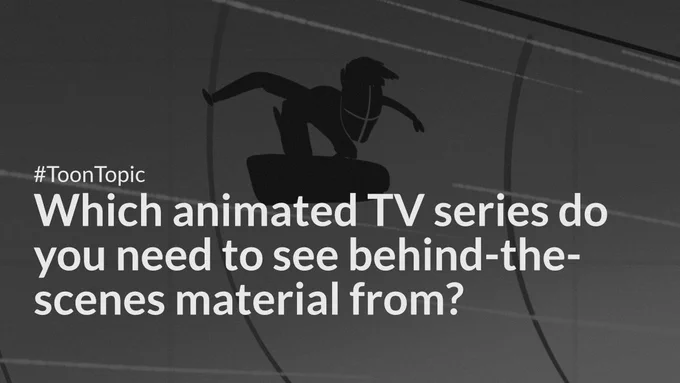 Which animated TV series do you need to see behind-the-scenes material from?