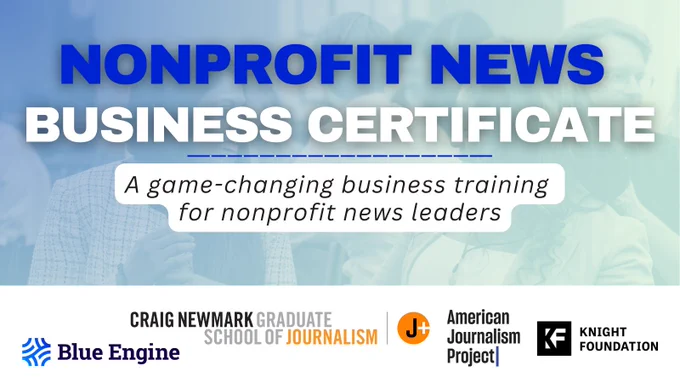 Graphic promoting the Nonprofit News Business Certificate. The text reads: 'NONPROFIT NEWS BUSINESS CERTIFICATE' in bold blue and white letters. Below, a tagline states, 'A game-changing business training for nonprofit news leaders.' The background features a faded image of people in discussion. Logos at the bottom represent Blue Engine, Craig Newmark Graduate School of Journalism, J , American Journalism Project, and the Knight Foundation.