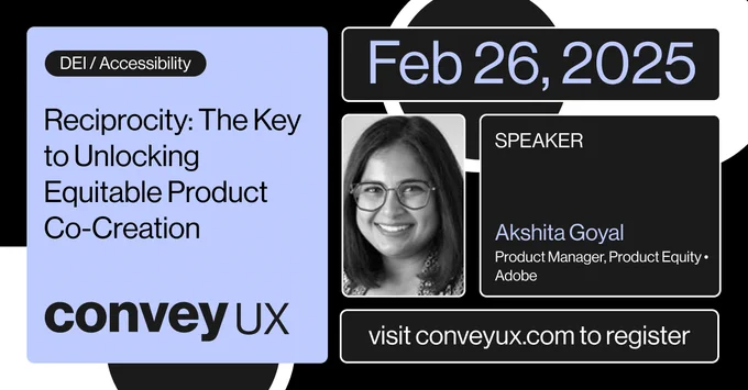 Photo of Akshita Goyal and the title of her ConveyUX 2025 presentation, Reciprocity: The Key to Unlocking Equitable Product Co-Creation, scheduled February 26, 2025.