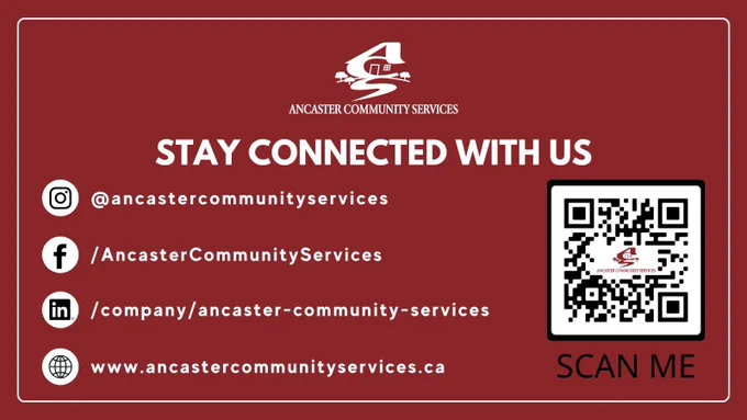 Burgundy background with white text: STAY CONNECTED WITH US Instagram Logo: @ancastercommunityservices Facebook Logo: /AncasterCommunityServices LinkedIn Logo: /company/ancaster-community-services Website Icon: www.ancastercommunityservices.ca QR Code SCAN ME