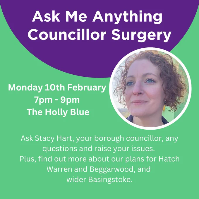 Graphic promoting Stacy's Ask Me Anything Councillor Surgery. There's a photo of Stacy and text which says the event's on Monday 10th February at 7pm - 9pm at The Holly Blue. The text says: 'Ask Stacy Hart, your borough councillor, any questions and raise your issues. Plus, find out more about our plans for Hatch Warren and Beggarwood, and wider Basingstoke'.