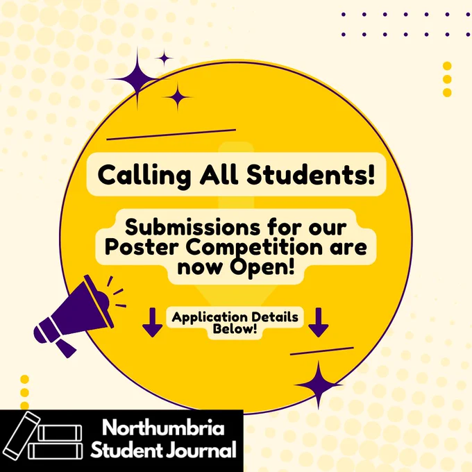 Illustration of yellow circle with purple loudhailer and stars surrounding it. The text reads "calling all students! Submissions for our Poster Competition are now Open! Application details below". There is also the logo for Northumbria Student Journal which is a black and white stack of books.