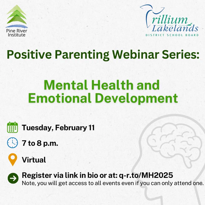Pine River Institute and TLDSB logos. Pale line illustration of a human head and brain. Text reads Positive Parenting Webinar Series: Mental Health and Emotional Development. Tuesday, February 11, 7 to 8 p.m., virtual. Register via link in bio or at: q-r.to/MH2025
Note, you will get access to all events even if you can only attend one.
