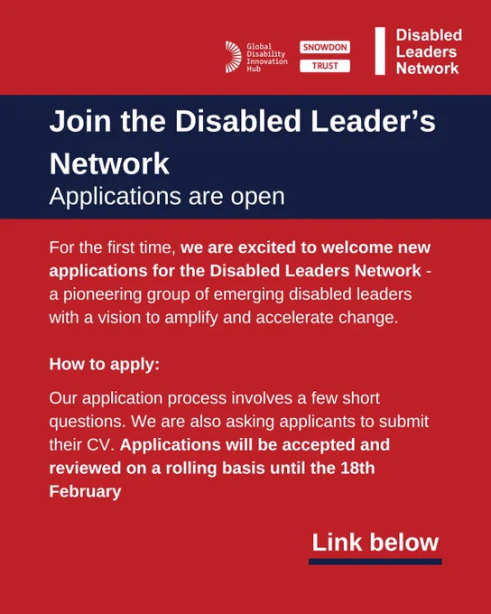 Red background and white texts reads: Join the Disabled Leader’s Network Applications are open. For the first time, we are excited to welcome new applications for the Disabled Leaders Network - a pioneering group of emerging disabled leaders with a vision to amplify and accelerate change.How to apply:Our application process involves a few short questions. We are also asking applicants to submit their CV. Applications will be accepted and reviewed on a rolling basis until the 18th February. Link below