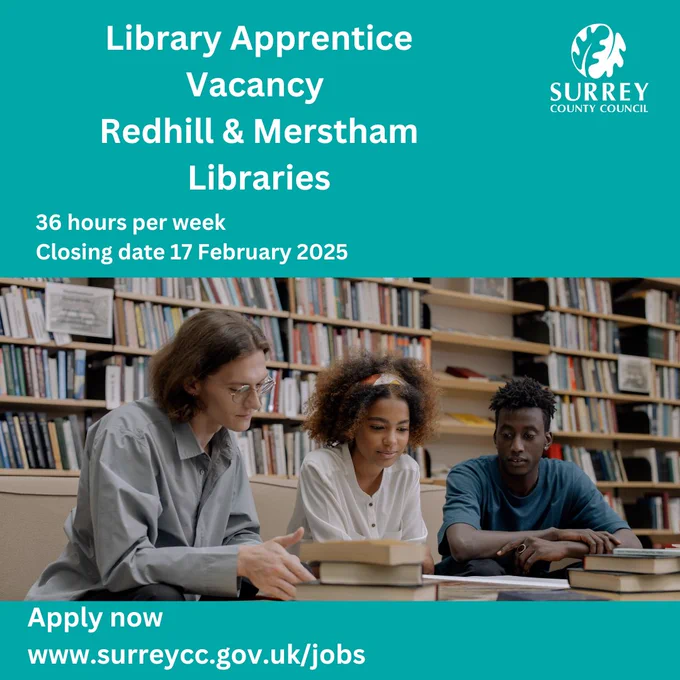 A photo of three people side by side at a desk with stacks of books in front of them and book shelves in the background. In the top right hand corner is the Surrey County Council logo. The text reads "Library Apprentice Vacancy Redhill & Merstham Libraries. 36 hours per week. Closing date 17 February 2025. Apply now  www.surreycc.gov.uk/jobs"