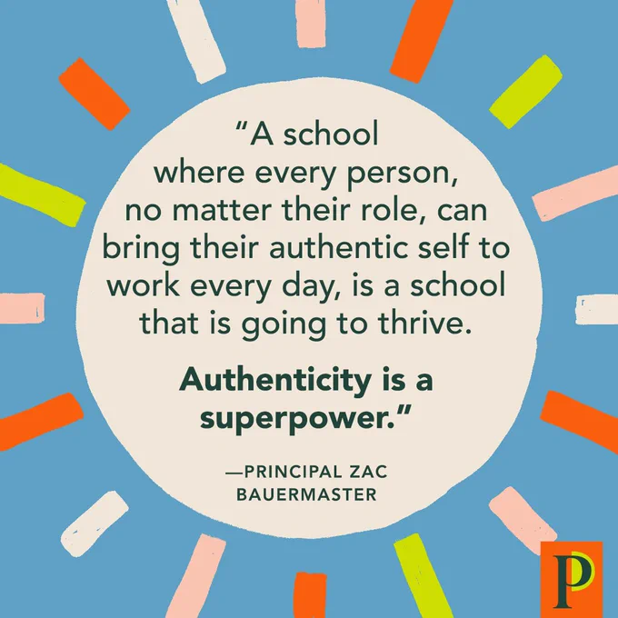 "A school where every person, no matter their role, can bring their authentic self to work every day, is a school that is going to thrive. Authenticity is a superpower." —Principal Zac Bauermaster
