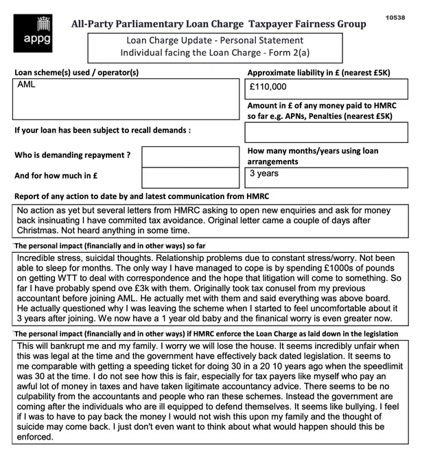 This is an example of a Loan Charge Impact statement taken as evidence by the Loan Charge and Taxpayer Fairness Group AAP. These statements highlight the true impact of the Loan Charge on families and individuals and how that differs from what is reported by HMRC

Work for HMRC? Sick of the slaughter? Help us. Follow the link below:

https://www.hmrcloancharge.info/hmrc-whistleblower-portal/

To see a proposed solution to the mess visit:

https://www.loanchargeresolution.co.uk/wp-content/uploads/2024/08/Letter-to-Exchequer-Secretary-to-the-Treasury-about-the-Loan-Charge-August-2024.pdf