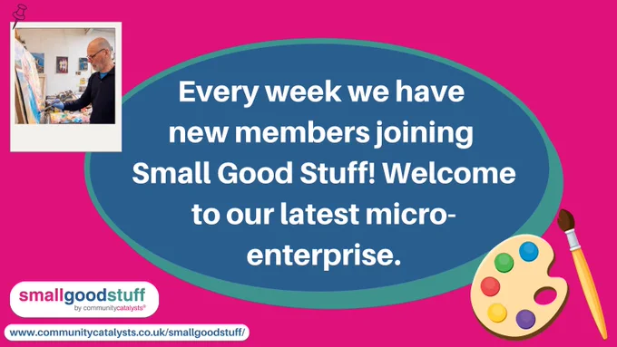 Image of man painting and paint palette, with text reading 'every week we have new members joining Small Good Stuff! Welcome to our latest micro-enterprise.'