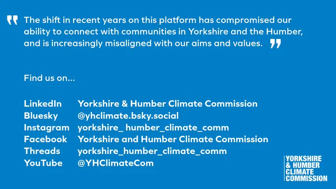 The shift in recent years on this platform has compromised our ability to connect with communities in Yorkshire and the Humber, and is increasingly misaligned with our aims and values. Find us on... LinkedIn (Yorkshire & Humber Climate Commission) Bluesky (@yhclimate.bsky.social) Instagram (yorkshire_humber_climate_comm) Facebook (Yorkshire and Humber Climate Commission) Threads (yorkshire_humber_climate_comm) YouTube (@YHClimateCom)