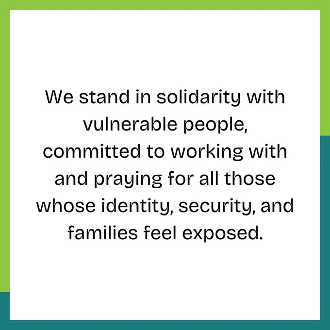 We stand in solidarity with vulnerable people, committed to working with and praying for all those whose identity, security, and families feel exposed.