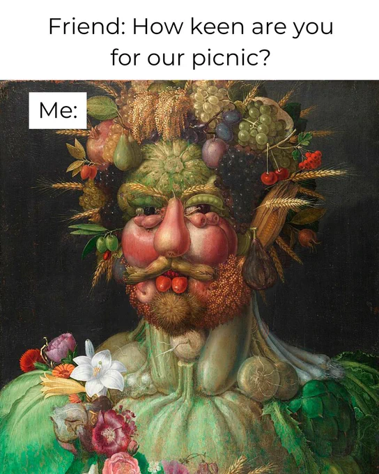 A painting where a man's portrait and face are composed of a wide array of fruits and vegetables. He has a pair for a nose, wheat for eyebrows, grapes for hair and so on. Text above the image reads: "Friend: How keen are you for our picnic? Me:". 