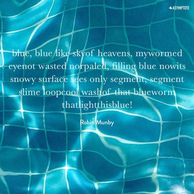 blue, blue like skyof heavens, mywormed eyenot wasted norpaled,
filling blue nowits snowy surface sees only segment,
segment slime loopcool washof that blueworm thatlightthisblue!—Robin Munby