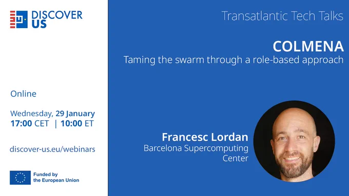 COLMENA: Taming the swarm through a role-based approach
Francesc Lordan, Barcelona Supercomputing Center
Online | Wednesday, 29 January 
17:00 CET | 10:00 ET
discover-us.eu/webinars
Funded by the European Union