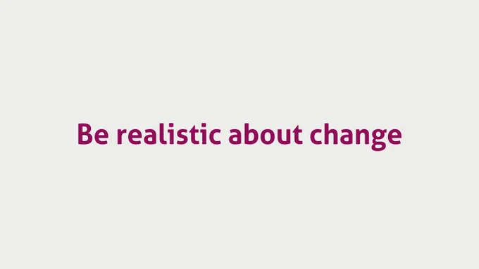 Be realistic about change