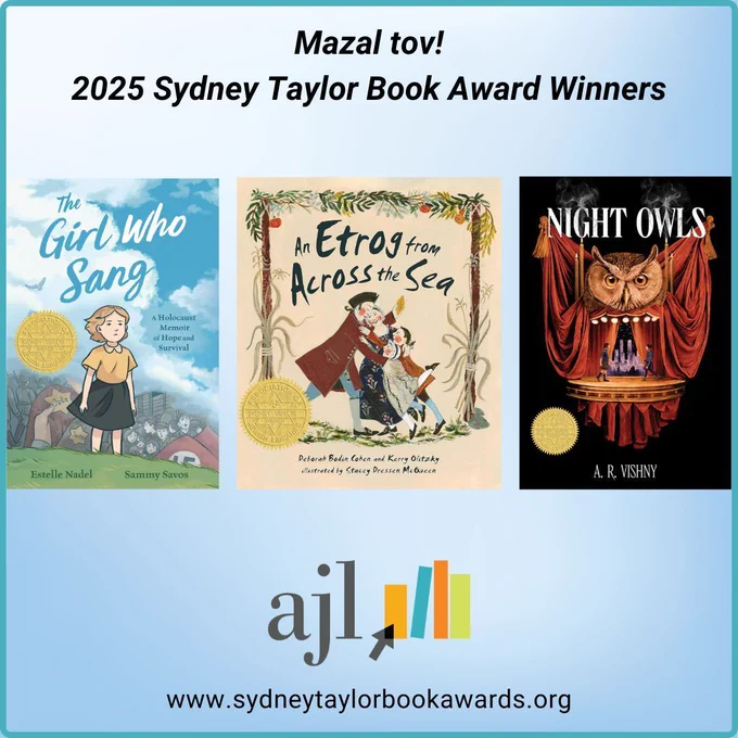 Mazal tov to the 2025 winners of the Sydney Taylor Book Award!
An Etrog from Across the Sea by Deborah Bodin Cohen and Kerry Olitzky, illustrated by Stacey Dressen McQueen, published by Kar-Ben Publishing, an imprint of Lerner Publishing Group
The Girl Who Sang: A Holocaust Memoir of Hope and Survival by Estelle Nadel with Sammy Savos and Bethany Strout, illustrated by Sammy Savos, published by Roaring Brook Press, a division of Holtzbrinck Publishing
Night Owls by A. R. Vishny, published by Harper, an imprint of HarperCollins Publishers