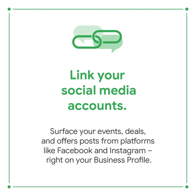 A white square with a green border. Inside the border, there are text bubble and website link symbols, with the text “Link your social media accounts” underneath. Below, in smaller text, it says “Surface your events, deals, and offers posts from platforms like Facebook and Instagram – right on your Business Profile.”
