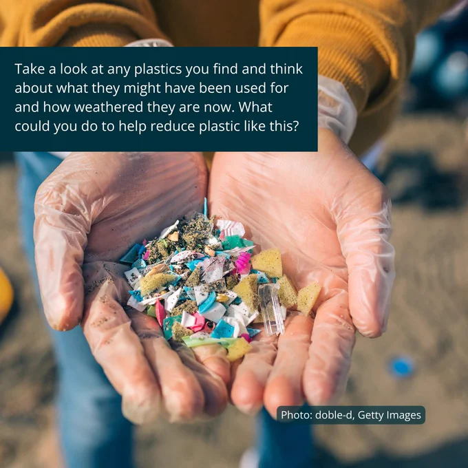 Hands wearing rubber gloves hold fragments of plastic and other litter. A caption asks the readers to consider "Take a look at any plastics you find and think about what they might have been used for and how weathered they are now. What could you do to help reduce plastic like this?"