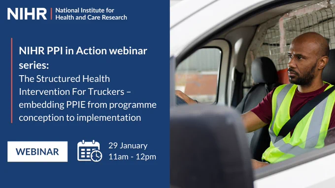 National Institute for Health and Care Research. NIHR PPI in Action webinar series: The Structured Health Intervention For Truckers – embedding PPIE from programme conception to implementation. Webinar, 29 January, 11am-12pm.