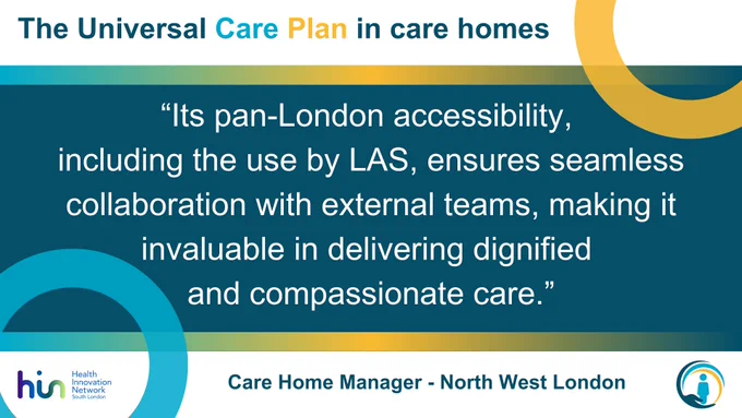 The Universal Care Plan in care homes

"Its pan-london accessibility, including the use by LAS, ensures seamless collaboration with external teams, making it invaluable in delivering dignified and compassionate care."

- Care Home Manager - North West London